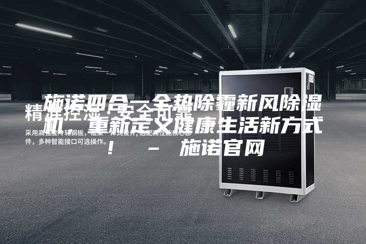 施諾四合一全熱除霾新風(fēng)除濕機，重新定義健康生活新方式！ – 施諾官網(wǎng)