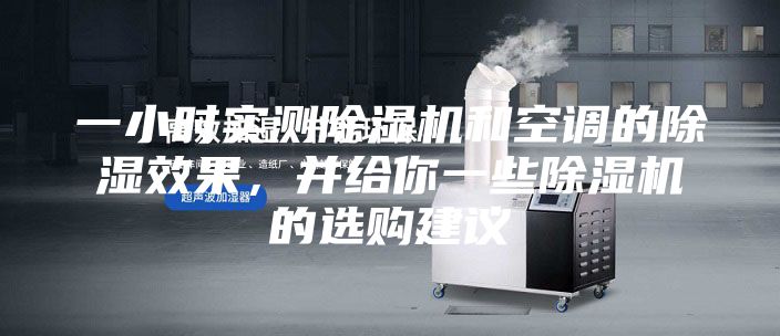 一小時實測除濕機和空調的除濕效果，并給你一些除濕機的選購建議