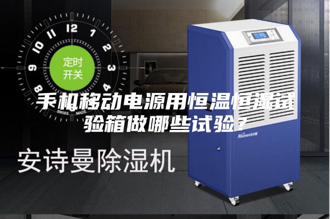 手機(jī)移動(dòng)電源用恒溫恒濕試驗(yàn)箱做哪些試驗(yàn)？