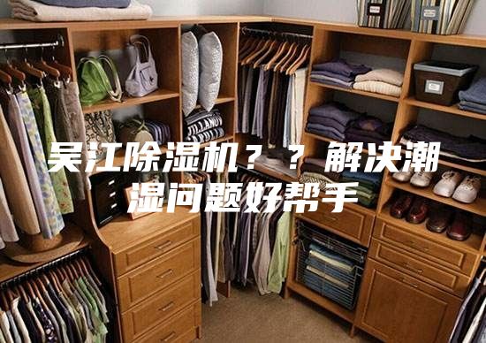 吳江除濕機(jī)？？解決潮濕問(wèn)題好幫手