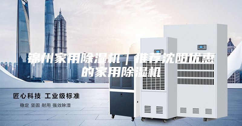錦州家用除濕機｜推薦沈陽優惠的家用除濕機