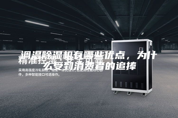調(diào)溫除濕機(jī)有哪些優(yōu)點，為什么受到消費者的追捧