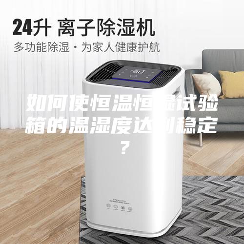 如何使恒溫恒濕試驗箱的溫濕度達到穩定？