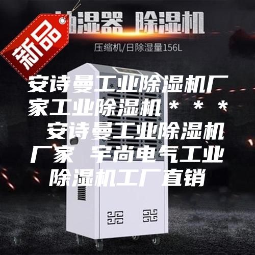 安詩曼工業(yè)除濕機廠家工業(yè)除濕機＊＊＊ 安詩曼工業(yè)除濕機廠家 宇尚電氣工業(yè)除濕機工廠直銷