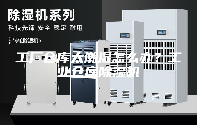 工廠倉庫太潮濕怎么辦？工業倉庫除濕機