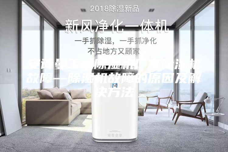 安詩曼工業除濕機廠家除濕機故障—除濕機故障的原因及解決方法