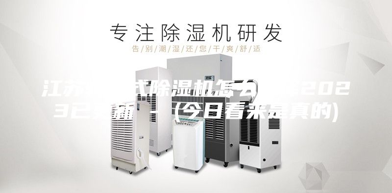 江蘇轉(zhuǎn)輪式除濕機(jī)怎么選擇2023已更新 - (今日看來(lái)是真的)