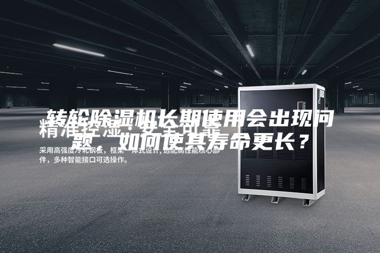 轉輪除濕機長期使用會出現問題，如何使其壽命更長？
