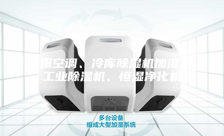 防爆空調、冷庫除濕機加濕機、工業除濕機、恒濕凈化機