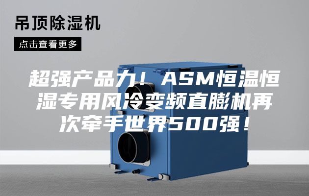 超強產(chǎn)品力！ASM恒溫恒濕專用風冷變頻直膨機再次牽手世界500強！
