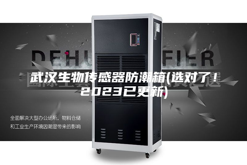 武漢生物傳感器防潮箱(選對了！2023已更新)