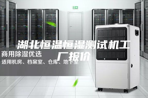 湖北恒溫恒濕測試機(jī)工廠報(bào)價