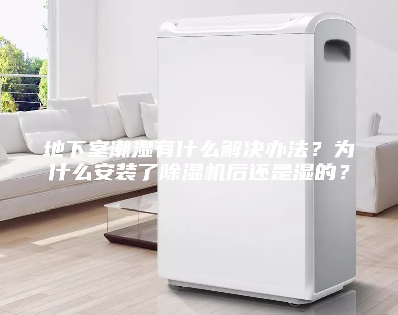 地下室潮濕有什么解決辦法？為什么安裝了除濕機后還是濕的？
