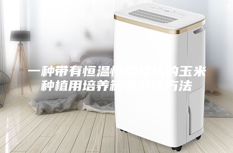一種帶有恒溫恒濕結構的玉米種植用培養(yǎng)箱的制作方法