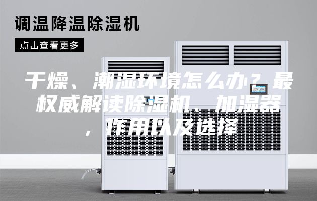 干燥、潮濕環(huán)境怎么辦？最權(quán)威解讀除濕機(jī)、加濕器，作用以及選擇