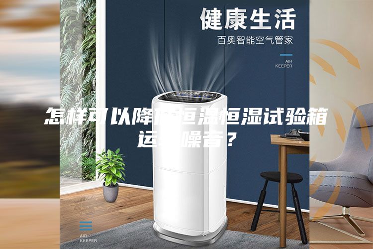 怎樣可以降低恒溫恒濕試驗箱運(yùn)轉(zhuǎn)噪音？