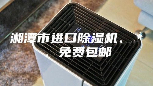 湘潭市進(jìn)口除濕機(jī)、＊、免費(fèi)包郵