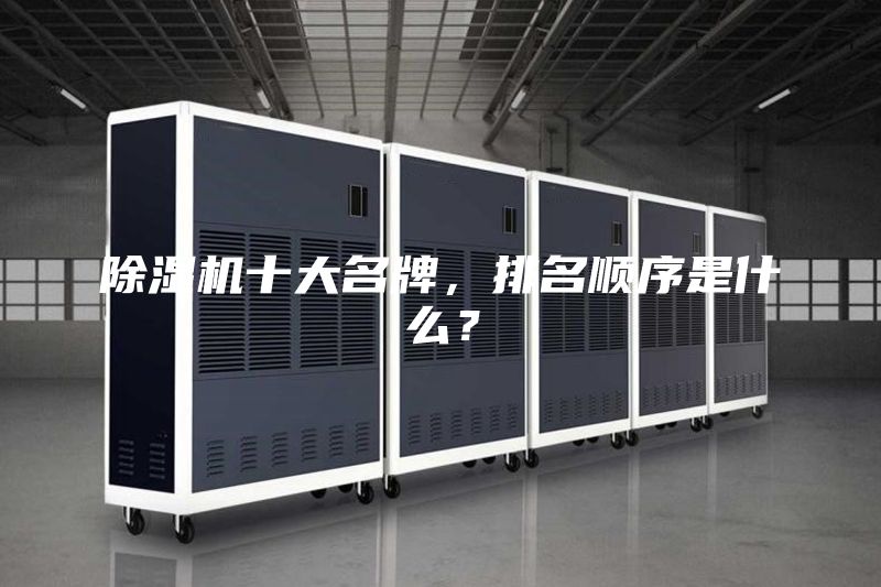 除濕機十大名牌，排名順序是什么？