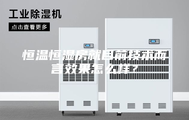 恒溫恒濕房就目前技術而言效果怎么樣？