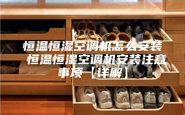 恒溫恒濕空調(diào)機(jī)怎么安裝 恒溫恒濕空調(diào)機(jī)安裝注意事項【詳解】