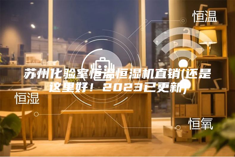 蘇州化驗室恒溫恒濕機直銷(還是這里好！2023已更新)