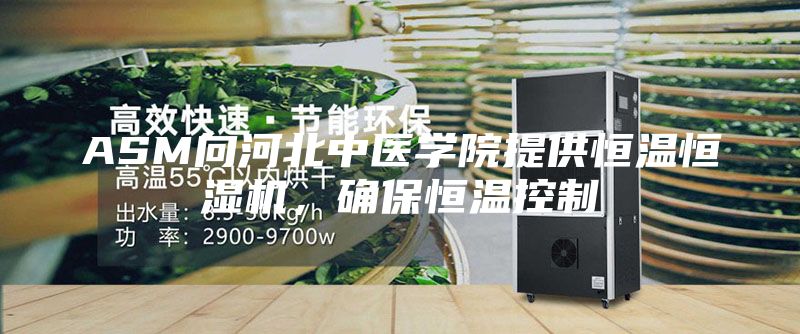 ASM向河北中醫(yī)學(xué)院提供恒溫恒濕機(jī)，確保恒溫控制