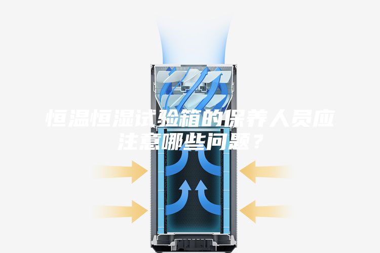 恒溫恒濕試驗箱的保養人員應注意哪些問題？